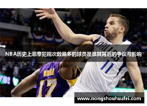 NBA历史上恶意犯规次数最多的球员是谁其背后的争议与影响